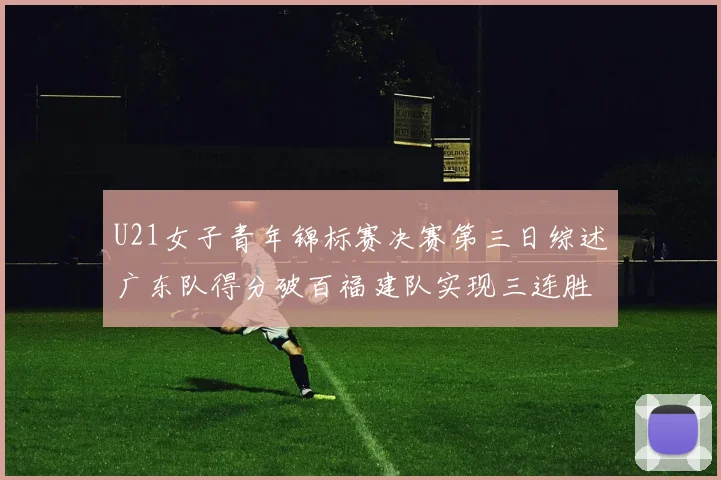 U21女子青年锦标赛决赛第三日综述广东队得分破百福建队实现三连胜