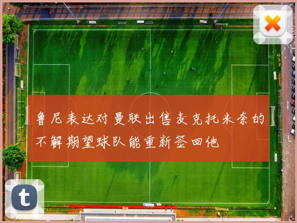鲁尼表达对曼联出售麦克托米奈的不解期望球队能重新签回他