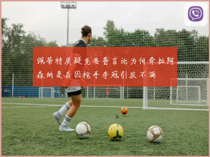 佩蒂特质疑克洛普言论为何牵扯阿森纳是否因枪手夺冠引发不满