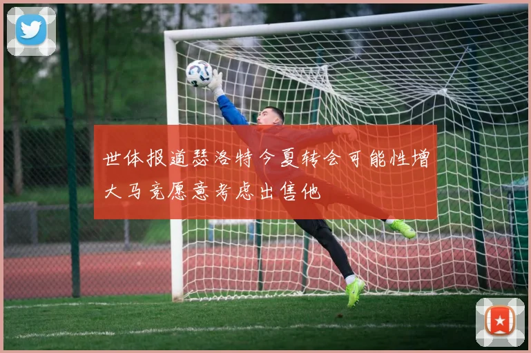 世体报道瑟洛特今夏转会可能性增大马竞愿意考虑出售他