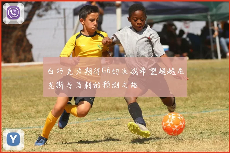 白巧克力期待G6的决战希望超越尼克斯与马刺的预测之路